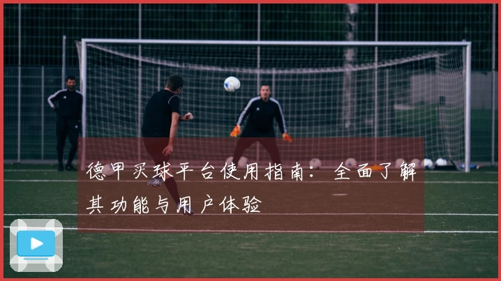 德甲买球平台使用指南：全面了解其功能与用户体验