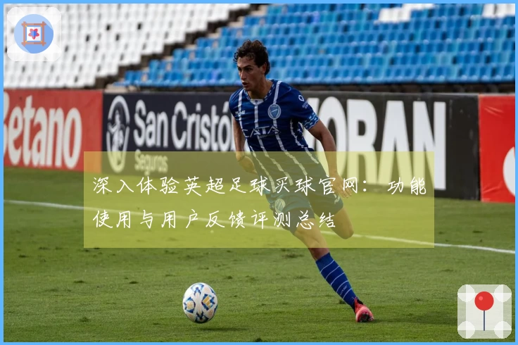 深入体验英超足球买球官网：功能使用与用户反馈评测总结