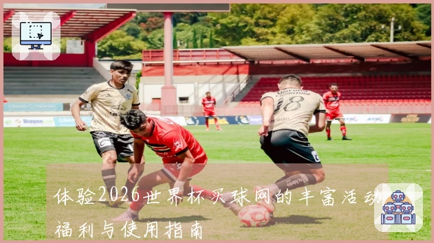 体验2026世界杯买球网的丰富活动福利与使用指南