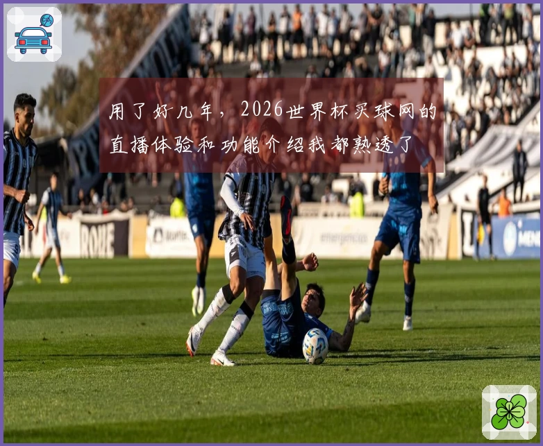 用了好几年，2026世界杯买球网的直播体验和功能介绍我都熟透了