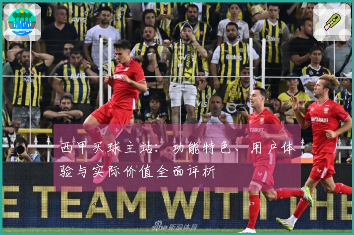 西甲买球主站：功能特色、用户体验与实际价值全面评析